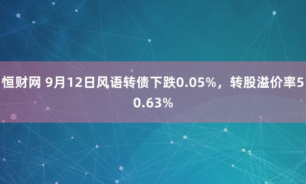 恒财网 9月12日风语转债下跌0.05%，转股溢价率50.63%