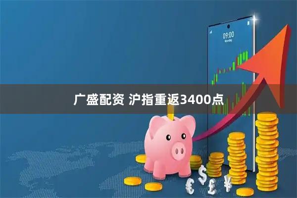 广盛配资 沪指重返3400点