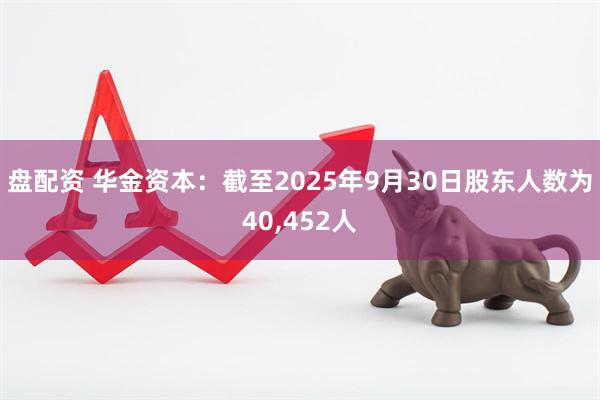 盘配资 华金资本：截至2025年9月30日股东人数为40,452人