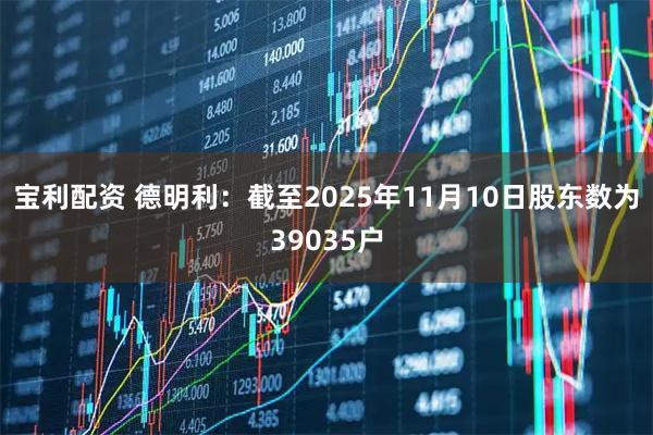 宝利配资 德明利：截至2025年11月10日股东数为39035户
