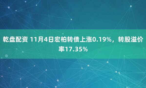 乾盘配资 11月4日宏柏转债上涨0.19%，转股溢价率17.35%
