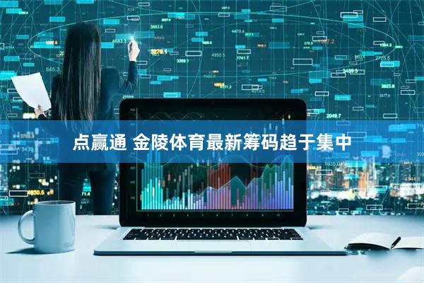 点赢通 金陵体育最新筹码趋于集中