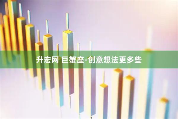 升宏网 巨蟹座-创意想法更多些