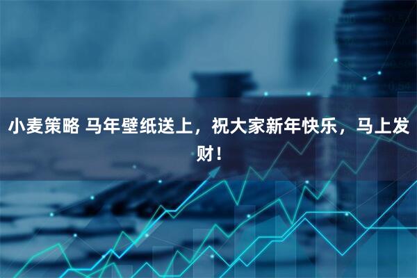 小麦策略 马年壁纸送上，祝大家新年快乐，马上发财！