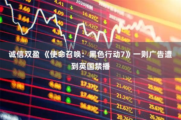 诚信双盈 《使命召唤：黑色行动7》一则广告遭到英国禁播