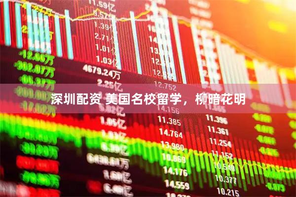 深圳配资 美国名校留学，柳暗花明