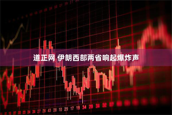 道正网 伊朗西部两省响起爆炸声