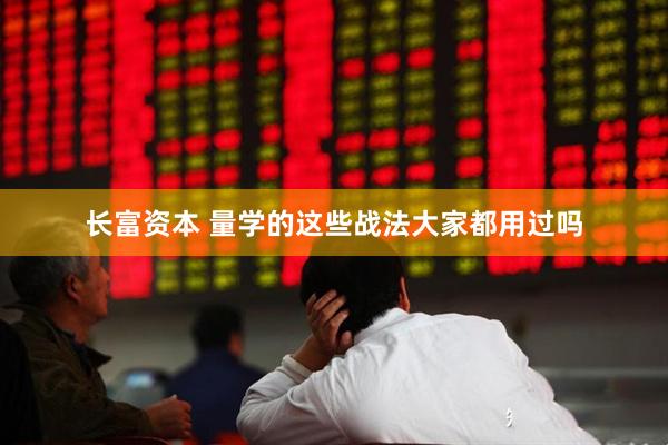 长富资本 量学的这些战法大家都用过吗